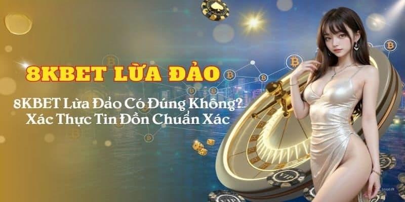 8Kbet Lừa Đảo - Đính Chính Thông Tin Chính Thống Từ Nhà Cái